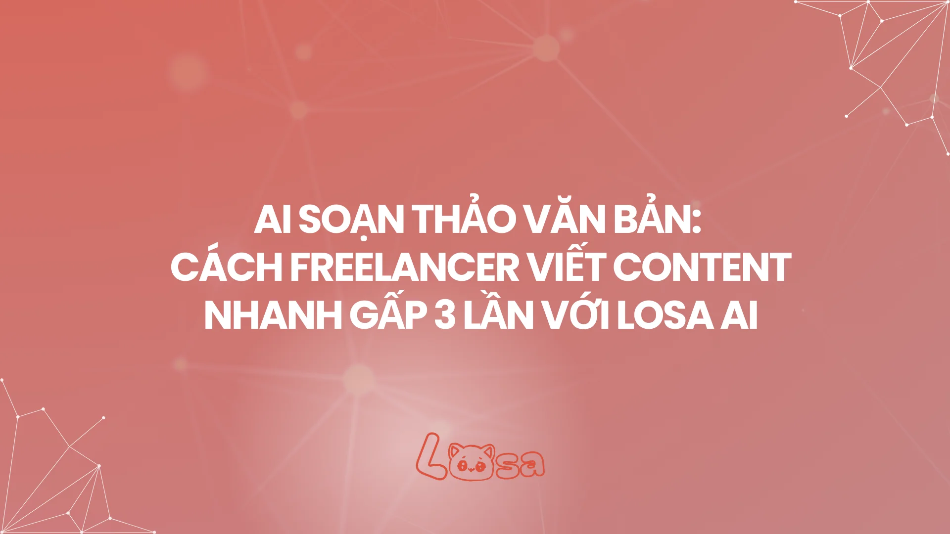 AI SOẠN THẢO VĂN BẢN: CÁCH FREELANCER VIẾT CONTENT NHANH GẤP 3 LẦN VỚI LOSA AI