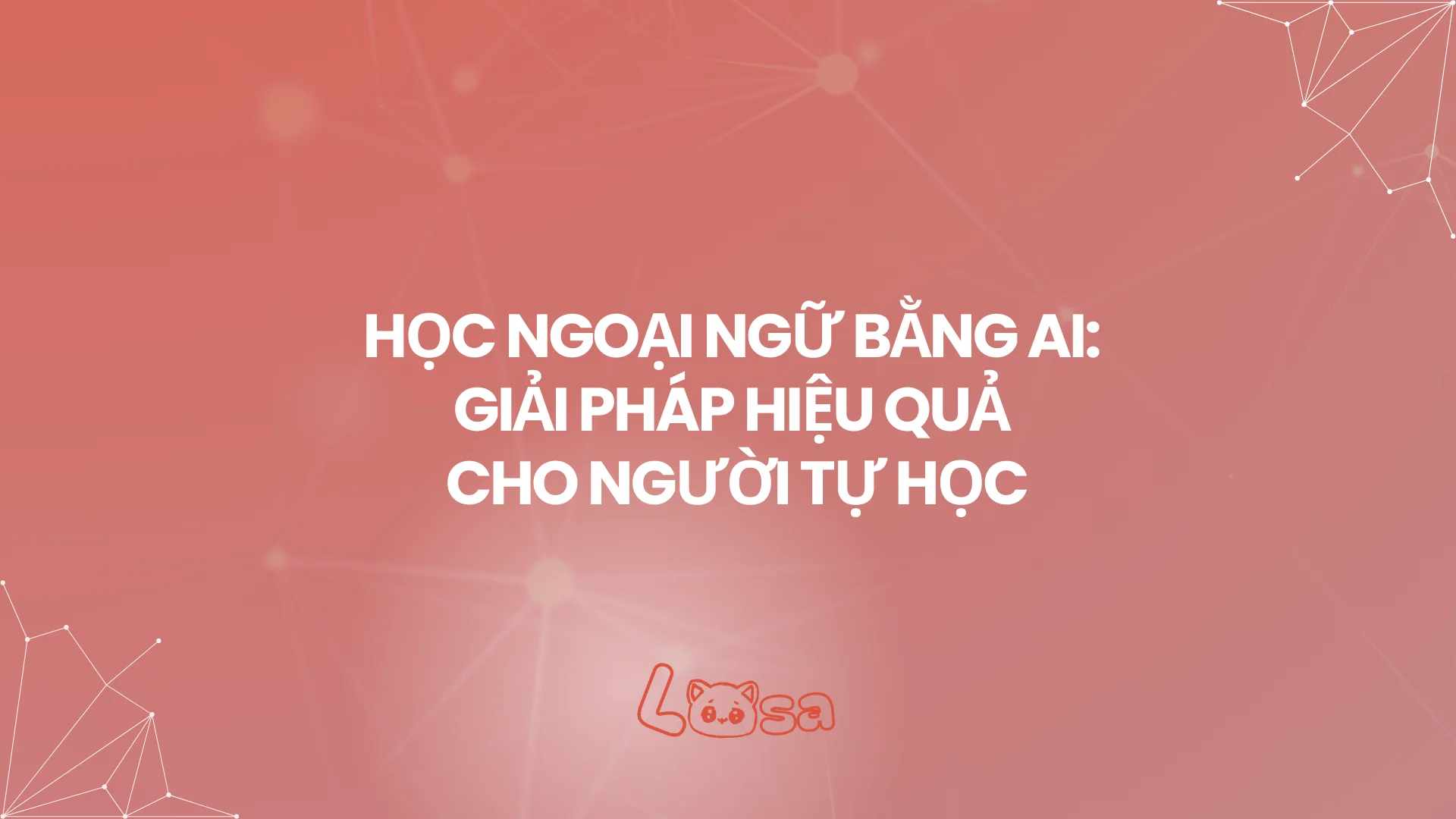 HỌC NGOẠI NGỮ BẰNG AI: GIẢI PHÁP HIỆU QUẢ CHO NGƯỜI TỰ HỌC