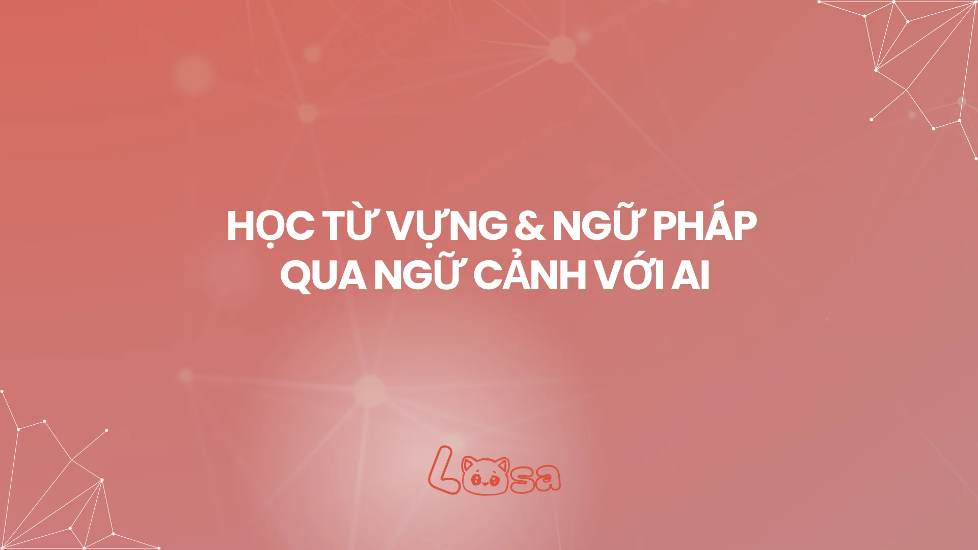HỌC TỪ VỰNG & NGỮ PHÁP QUA NGỮ CẢNH VỚI AI