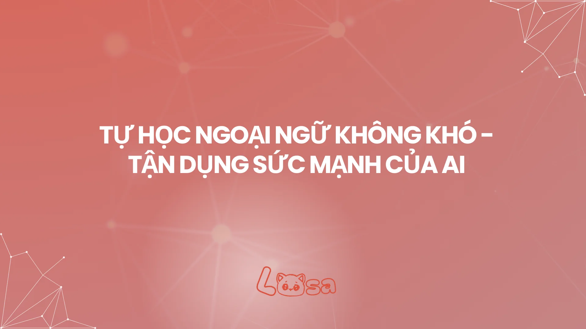 TỰ HỌC NGOẠI NGỮ KHÔNG KHÓ - TẬN DỤNG SỨC MẠNH CỦA AI